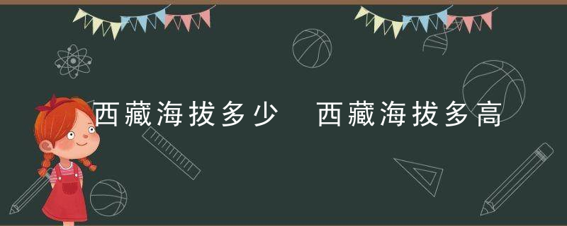 西藏海拔多少 西藏海拔多高